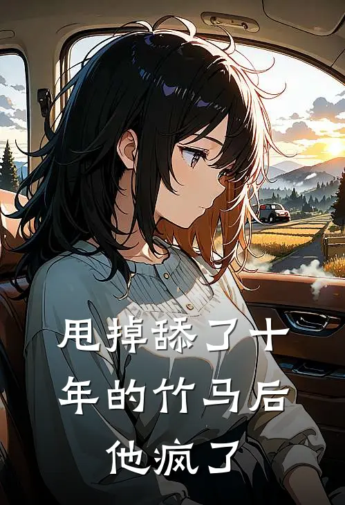 甩掉舔了十年的竹马后，他疯了