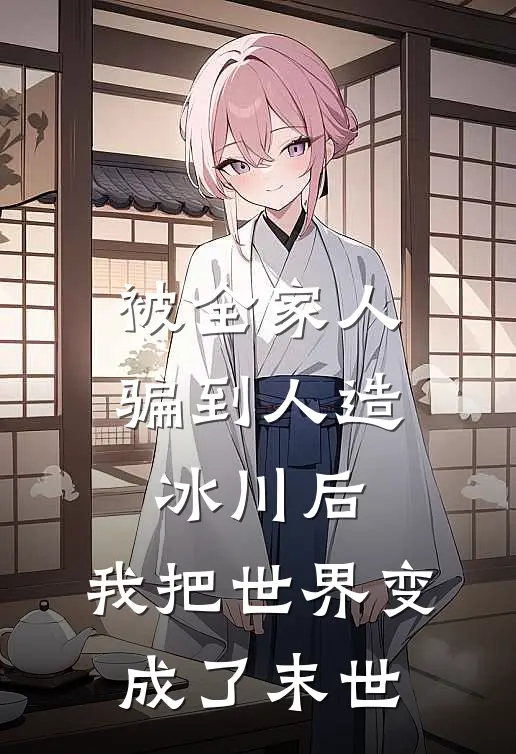 被全家人骗到人造冰川后，我把世界变成了末世