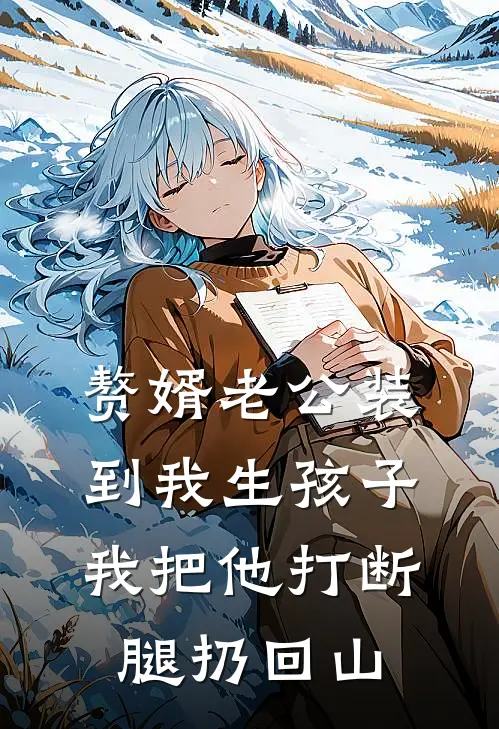 赘婿老公装到我生孩子，我把他打断腿扔回山