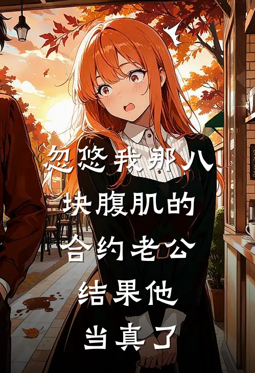 忽悠我那八块腹肌的合约老公，结果他当真了