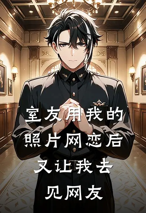 室友用我的照片网恋后，又让我去见网友