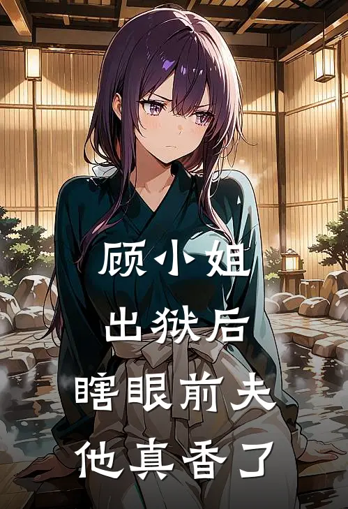 顾红厉寒忱(顾小姐出狱后，瞎眼前夫他真香了)完结版免费在线阅读_《顾小姐出狱后，瞎眼前夫他真香了》全章节阅读