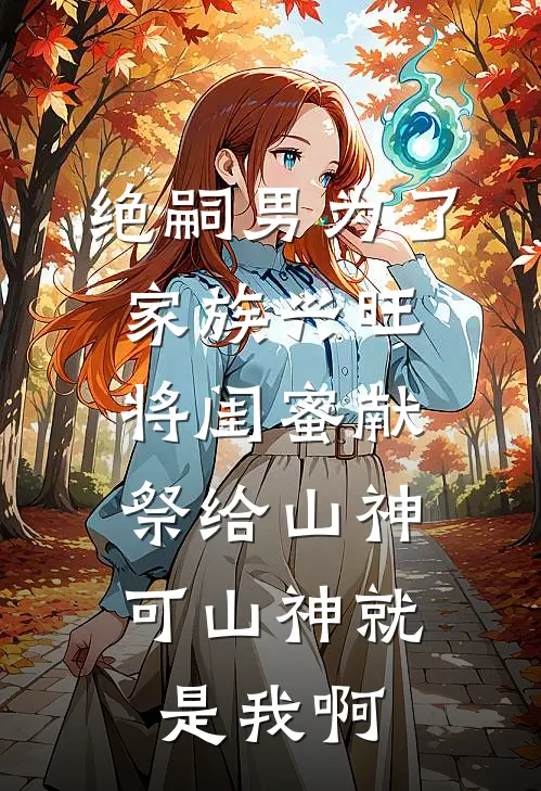 绝嗣男为了家族兴旺将闺蜜献祭给山神，可山神就是我啊