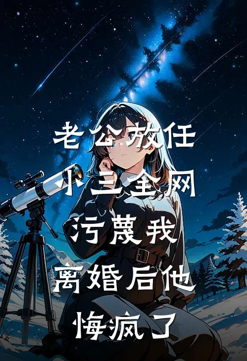 老公放任小三全网污蔑我，离婚后他悔疯了