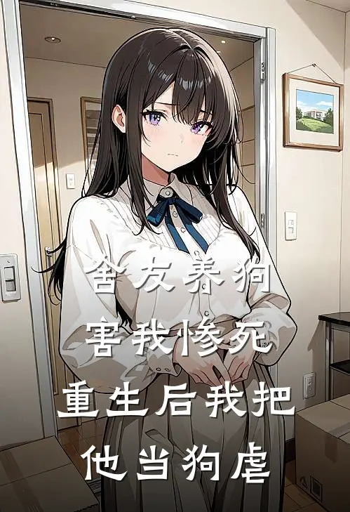 舍友养狗害我惨死，重生后我把他当狗虐