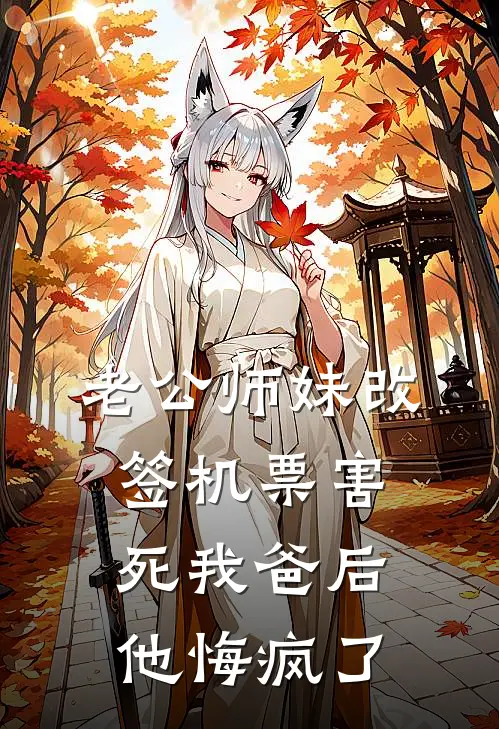 老公师妹改签机票害死我爸后，他悔疯了